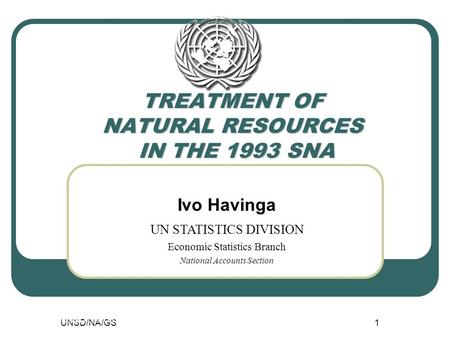 UNSD/NA/GS1 TREATMENT OF NATURAL RESOURCES IN THE 1993 SNA UNSD/NA/GS1 Ivo Havinga UN STATISTICS DIVISION Economic Statistics Branch National Accounts.