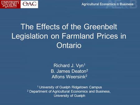 The Effects of the Greenbelt Legislation on Farmland Prices in Ontario Richard J. Vyn 1 B. James Deaton 2 Alfons Weersink 2 1 University of Guelph Ridgetown.