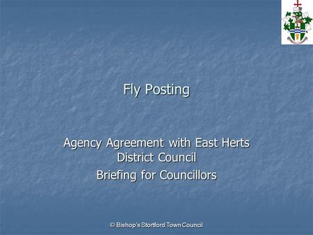 © Bishop’s Stortford Town Council Fly Posting Agency Agreement with East Herts District Council Briefing for Councillors.