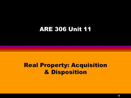 1 ARE 306 Unit 11 Real Property: Acquisition & Disposition.