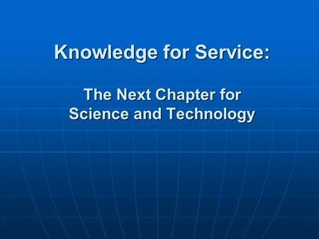 Knowledge for Service: The Next Chapter for Science and Technology.