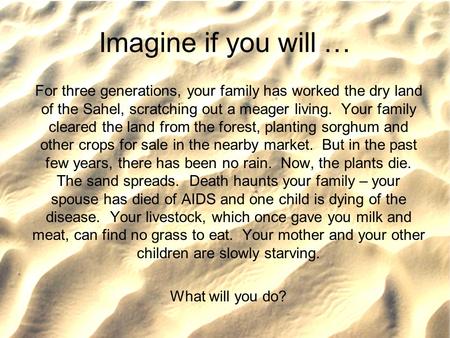 Imagine if you will … For three generations, your family has worked the dry land of the Sahel, scratching out a meager living. Your family cleared the.