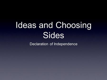 Ideas and Choosing Sides Declaration of Independence.