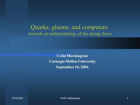 9/10/2001CMU colloquium1 Quarks, gluons, and computers: towards an understanding of the strong force Colin Morningstar Carnegie Mellon University September.