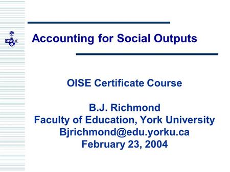 Accounting for Social Outputs OISE Certificate Course B.J. Richmond Faculty of Education, York University February 23, 2004.