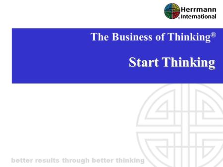 Better results through better thinking Start Thinking The Business of Thinking ®