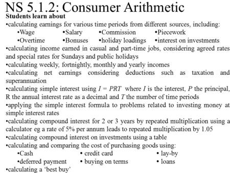 NS 5.1.2: Consumer Arithmetic Students learn about calculating earnings for various time periods from different sources, including: Wage  Salary  Commission.