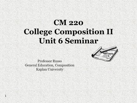 CM 220 College Composition II Unit 6 Seminar Professor Russo General Education, Composition Kaplan University 1.