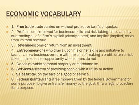  1. Free trade-trade carried on without protective tariffs or quotas.  2. Profit-income received for business skills and risk-taking, calculated by subtracting.