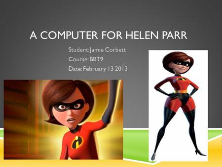 A COMPUTER FOR HELEN PARR Student: Jamie Corbett Course: BBT9 Date: February 13 2013.