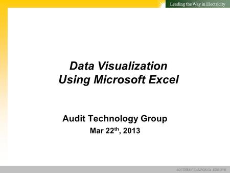 SOUTHERN CALIFORNIA EDISON® Leading the Way in Electricity Data Visualization Using Microsoft Excel Audit Technology Group Mar 22 th, 2013.