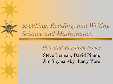 1 Speaking, Reading, and Writing Science and Mathematics Potential Research Issues Steve Lerman, David Pimm, Jim Shymansky, Larry Yore.