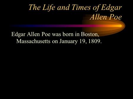 The Life and Times of Edgar Allen Poe Edgar Allen Poe was born in Boston, Massachusetts on January 19, 1809.