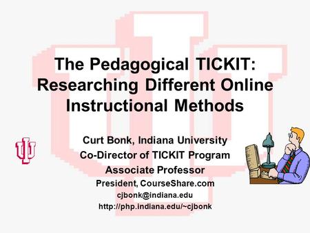 The Pedagogical TICKIT: Researching Different Online Instructional Methods Curt Bonk, Indiana University Co-Director of TICKIT Program Associate Professor.