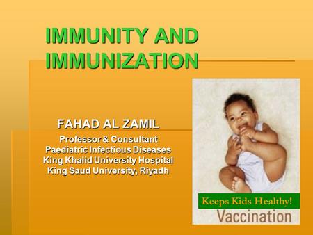 IMMUNITY AND IMMUNIZATION FAHAD AL ZAMIL Professor & Consultant Paediatric Infectious Diseases King Khalid University Hospital King Saud University, Riyadh.