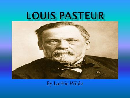 By Lachie Wilde. Date of Birth – 27 th December 1822 Country – France Death – 28 th September 1894 Interests – Working in the lab.