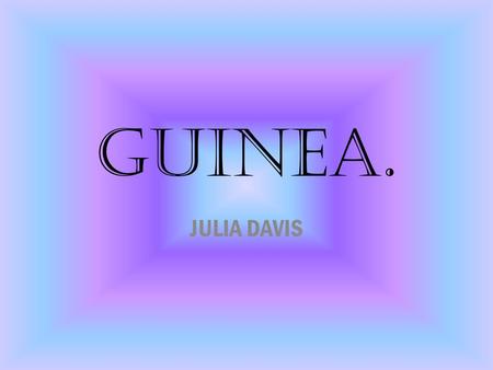 GUINEA. JULIA DAVIS. IMPORTANT INFORMATION. LOCATED IN WESTERN AFRICA, BORDERING THE ATLANTIC OCEAN 79 TH LARGEST COUNTRY IN THE WORLD – IT’S ABOUT THE.