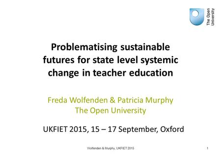 Problematising sustainable futures for state level systemic change in teacher education UKFIET 2015, 15 – 17 September, Oxford Wolfenden & Murphy, UKFIET.