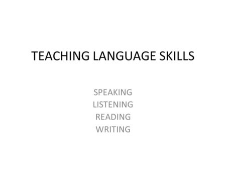 TEACHING LANGUAGE SKILLS SPEAKING LISTENING READING WRITING.