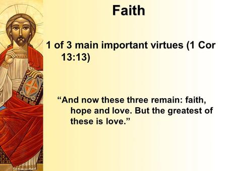 Faith 1 of 3 main important virtues (1 Cor 13:13) “And now these three remain: faith, hope and love. But the greatest of these is love.”