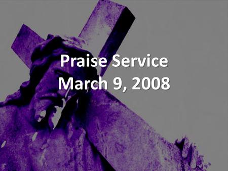 Praise Service March 9, 2008. Order of Service Pre-Service Pre-Service – I Walk By Faith Welcome Welcome Worship Worship – He Sent A Carpenter – Holding.