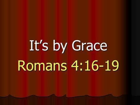 It’s by Grace Romans 4:16-19.