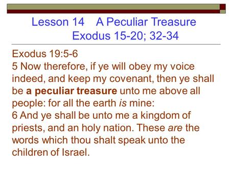 Lesson 14 A Peculiar Treasure Exodus 15-20; 32-34 Exodus 19:5-6 5 Now therefore, if ye will obey my voice indeed, and keep my covenant, then ye shall be.