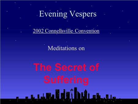 Evening Vespers 2002 Connellsville Convention Meditations on The Secret of Suffering.