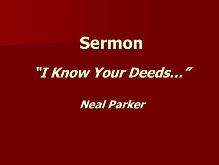 Sermon “ “I Know Your Deeds…” Neal Parker. “ I Know Your Deeds…” Ephesus Ephesus – –Left Your First Love Smyrna Smyrna –Remove The Cause Or Yourself.