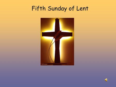 Fifth Sunday of Lent. Alleluia Alleluia Christ is with us He is with us indeed Alleluia And so we gather. In the name of the Father…