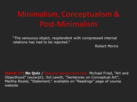 Minimalism, Conceptualism & Post-Minimalism “The sensuous object, resplendent with compressed internal relations has had to be rejected.” Robert Morris.