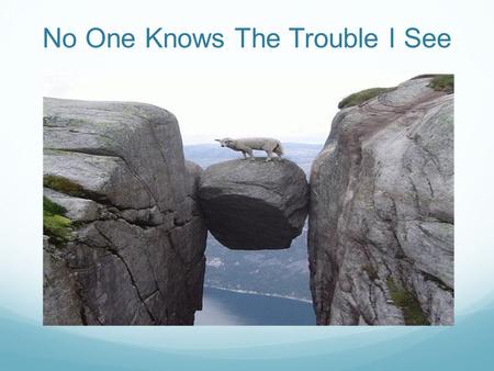 No One Knows The Trouble I See. Joseph’s Trouble Genesis 37:1-6 1 Jacob lived in the land of his father's sojournings, in the land of Canaan. 2 These.