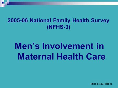 NFHS-3, India, 2005-06 2005-06 National Family Health Survey (NFHS-3) Men’s Involvement in Maternal Health Care.