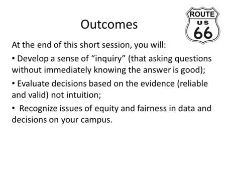 Outcomes At the end of this short session, you will: Develop a sense of “inquiry” (that asking questions without immediately knowing the answer is good);