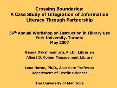 36 th Annual Workshop on Instruction in Library Use York University, Toronto May 2007 Ganga Dakshinamurti, Ph.D., Librarian Albert D. Cohen Management.