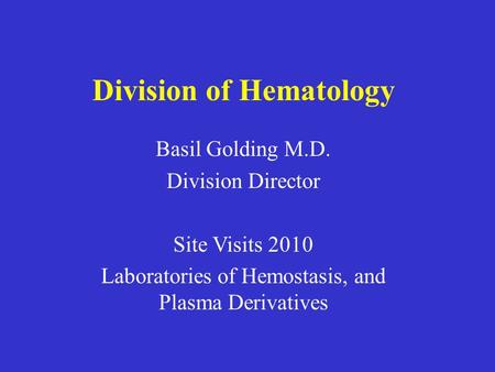 Division of Hematology Basil Golding M.D. Division Director Site Visits 2010 Laboratories of Hemostasis, and Plasma Derivatives.