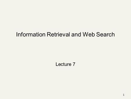 Information Retrieval and Web Search Lecture 7 1.