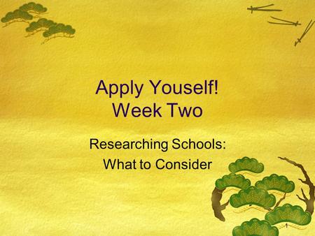 1 Apply Youself! Week Two Researching Schools: What to Consider.