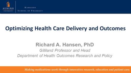 Optimizing Health Care Delivery and Outcomes Richard A. Hansen, PhD Gilliland Professor and Head Department of Health Outcomes Research and Policy.