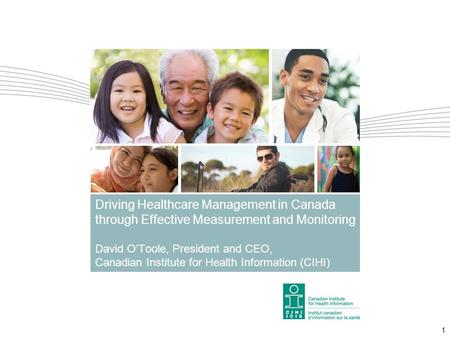 1 Driving Healthcare Management in Canada through Effective Measurement and Monitoring David O’Toole, President and CEO, Canadian Institute for Health.