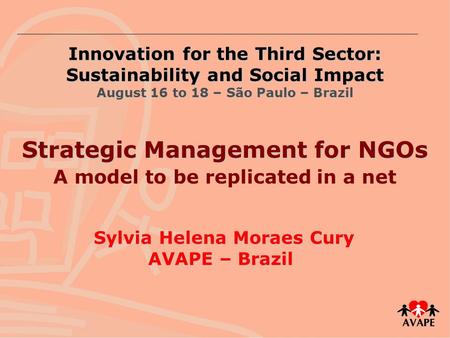 Innovation for the Third Sector: Sustainability and Social Impact August 16 to 18 – São Paulo – Brazil Sylvia Helena Moraes Cury AVAPE – Brazil Strategic.