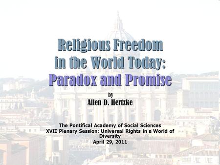 Religious Freedom in the World Today: Paradox and Promise by by Allen D. Hertzke The Pontifical Academy of Social Sciences XVII Plenary Session: Universal.