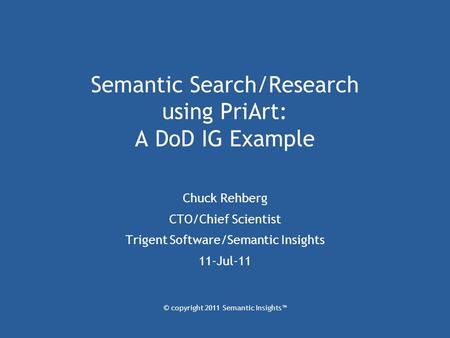 © copyright 2011 Semantic Insights™ Semantic Search/Research using PriArt: A DoD IG Example Chuck Rehberg CTO/Chief Scientist Trigent Software/Semantic.