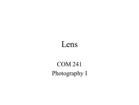 Lens COM 241 Photography I. Normal 35-50 mm for 35 mm SLR cameras Looks most like human vision Least expensive Usually have high maximum apertures.