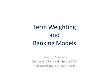 Term Weighting and Ranking Models Debapriyo Majumdar Information Retrieval – Spring 2015 Indian Statistical Institute Kolkata.