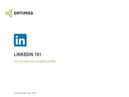 LINKEDIN 101 How to use your LinkedIn profile Last modified July 2015.