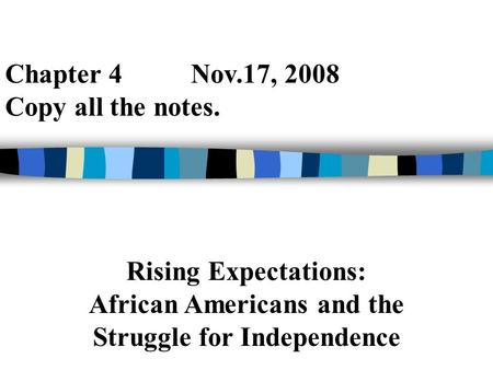 Chapter 4 Nov.17, 2008 Copy all the notes. Rising Expectations: African Americans and the Struggle for Independence.