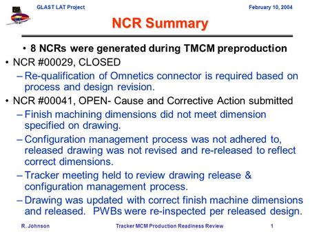 GLAST LAT ProjectFebruary 10, 2004 R. Johnson Tracker MCM Production Readiness Review 1 8 NCRs were generated during TMCM preproduction NCR #00029, CLOSED.