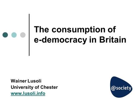 The consumption of e-democracy in Britain Wainer Lusoli University of Chester www.lusoli.info.