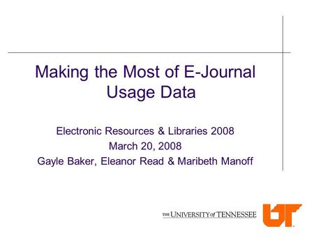 Making the Most of E-Journal Usage Data Electronic Resources & Libraries 2008 March 20, 2008 Gayle Baker, Eleanor Read & Maribeth Manoff.